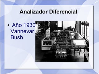 Analizador Diferencial

●   Año 1930
    Vannevar
    Bush
 