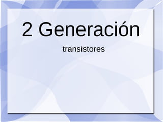 2 Generación
    transistores
 