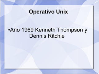 Operativo Unix


Año 1969 Kenneth Thompson y
●

       Dennis Ritchie
 