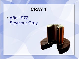 CRAY 1
●   Año 1972
    Seymour Cray
 