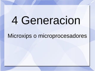 4 Generacion
Microxips o microprocesadores
 