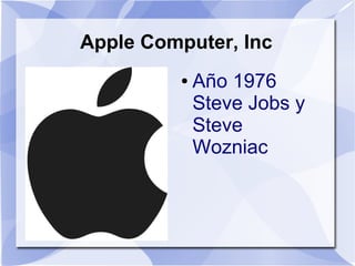 Apple Computer, Inc
         ●   Año 1976
             Steve Jobs y
             Steve
             Wozniac
 