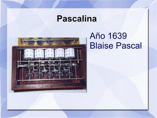 Pascalina
       Año 1639
       Blaise Pascal
 