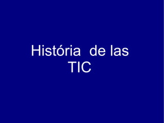 História de las
      TIC
 