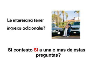 Si contesto  SI  a una o mas de estas preguntas? Le interesaría tener  ingresos adicionales? 
