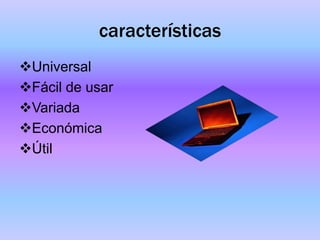 características
Universal
Fácil de usar
Variada
Económica
Útil
 
