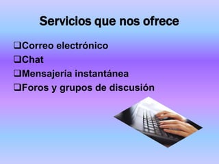 Servicios que nos ofrece
Correo electrónico
Chat
Mensajería instantánea
Foros y grupos de discusión
 