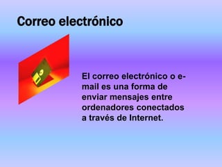 Correo electrónico


          El correo electrónico o e-
          mail es una forma de
          enviar mensajes entre
          ordenadores conectados
          a través de Internet.
 
