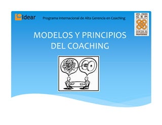 Programa Internacional de Alta Gerencia en Coaching




MODELOS Y PRINCIPIOS
   DEL COACHING
 