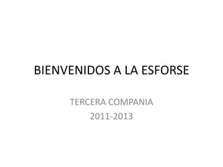 BIENVENIDOS A LA ESFORSE

     TERCERA COMPANIA
         2011-2013
 