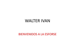 WALTER IVAN

BIENVENIDOS A LA ESFORSE
 