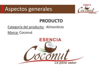 Aspectos generales
                    PRODUCTO
 Categoría del producto: Alimenticio
 Marca: Coconut
 