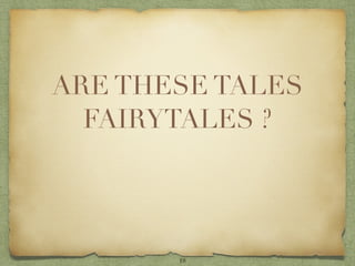 ARE THESE TALES
  FAIRYTALES ?




       18
 