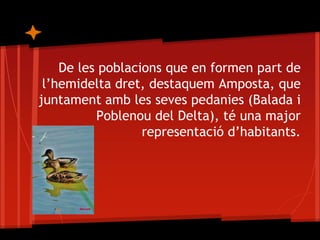 De les poblacions que en formen part de
 l’hemidelta dret, destaquem Amposta, que
juntament amb les seves pedanies (Balada i
          Poblenou del Delta), té una major
                  representació d’habitants.
 