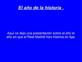 El año de la historia .




Aquí os dejo una presentación sobre el año el
año en que el Real Madrid hizo historia en liga.
 