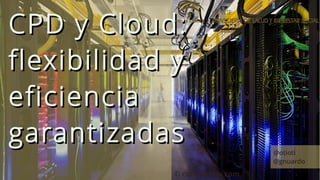 CPD y Cloud:
flexibilidad y
eficiencia
garantizadas                   @otioti
                               @gnuardo
            © conniezhou.com
 