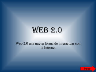 Web 2.0   Web 2.0 una nueva forma de interactuar con la Internet Índice 