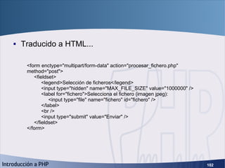 Ejemplo práctico (3) <ul><li>Traducido a HTML... </li></ul><form enctype=&quot;multipart/form-data&quot; action=&quot;proc...