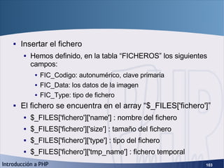 Ejemplo práctico (4) <ul><li>Insertar el fichero </li></ul><ul><ul><li>Hemos definido, en la tabla “FICHEROS” los siguient...