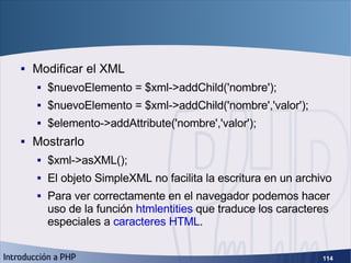 SimpleXML (4) <ul><li>Modificar el XML </li></ul><ul><ul><li>$nuevoElemento = $xml->addChild('nombre'); </li></ul></ul><ul...