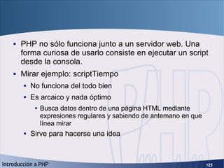 PHP en línea de comandos <ul><li>PHP no sólo funciona junto a un servidor web. Una forma curiosa de usarlo consiste en eje...