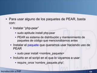 PEAR (2) <ul><li>Para usar alguno de los paquetes de PEAR, basta con: </li></ul><ul><ul><li>Instalar “php-pear” </li></ul>...