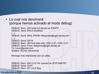 PEAR (4) <ul><li>Lo cual nos devolverá: (porque hemos activado el modo debug) </li></ul>DEBUG: Recv: 220 smtp-in2.deusto.e...