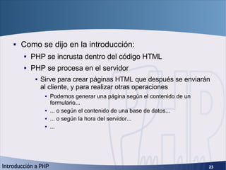 Primeros pasos <ul><li>Como se dijo en la introducción: </li></ul><ul><ul><li>PHP se incrusta dentro del código HTML </li>...