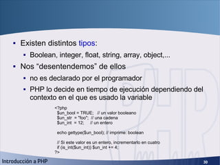 Tipos <ul><li>Existen distintos  tipos : </li></ul><ul><ul><li>Boolean, integer, float, string, array, object,... </li></u...