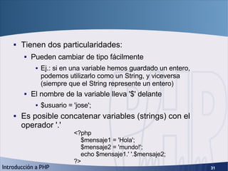 Variables <ul><li>Tienen dos particularidades: </li></ul><ul><ul><li>Pueden cambiar de tipo fácilmente </li></ul></ul><ul>...