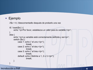 Condicionales (3) <ul><li>Ejemplo </li></ul>//$x = 4; //descomentadlo después de probarlo una vez if( ! isset($x) ) { echo...