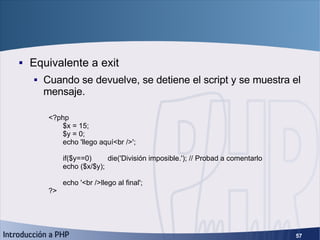 Función die <ul><li>Equivalente a exit </li></ul><ul><ul><li>Cuando se devuelve, se detiene el script y se muestra el mens...