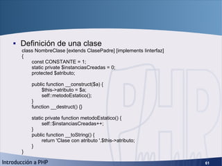 Objetos <ul><li>Definición de una clase </li></ul>class NombreClase [extends ClasePadre] [implements Iinterfaz] { const CO...