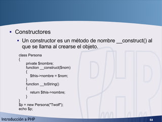 Objetos (4) <ul><li>Constructores </li></ul><ul><ul><li>Un constructor es un método de nombre __construct() al que se llam...