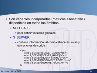 Superglobales <ul><li>Son variables incorporadas (matrices asociativas) disponibles en todos los ámbitos </li></ul><ul><ul...