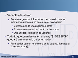 Sesiones <ul><li>Variables de sesión </li></ul><ul><ul><li>Podemos guardar información del usuario que se mantendrá mientr...