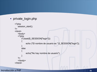 Sesiones (4) <ul><ul><li>private_login.php </li></ul></ul><?php session_start(); ?> <html> <body> <?php if (isset($_SESSIO...