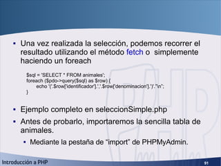 PHP Data Objects (4) <ul><li>Una vez realizada la selección, podemos recorrer el resultado utilizando el método  fetch  o ...