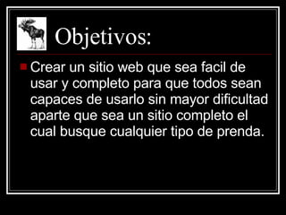 Objetivos: Crear un sitio web que sea facil de usar y completo para que todos sean capaces de usarlo sin mayor dificultad aparte que sea un sitio completo el cual busque cualquier tipo de prenda. 