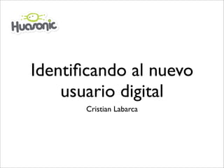 Identiﬁcando al nuevo
    usuario digital
       Cristian Labarca
 