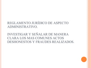 REGLAMENTO JURÍDICO DE ASPECTO ADMINISTRATIVO. INVESTIGAR Y SEÑALAR DE MANERA CLARA LOS MAS COMUNES ACTOS DESHONESTOS Y FRAUDES REALIZADOS.   