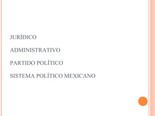 JURÍDICO ADMINISTRATIVO PARTIDO POLÍTICO SISTEMA POLÍTICO MEXICANO 