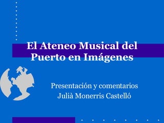 El Ateneo Musical del Puerto en Imágenes Presentación y comentarios Julià Monerris Castelló 