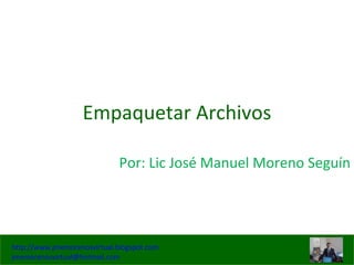 Empaquetar Archivos Por: Lic José Manuel Moreno Seguín 