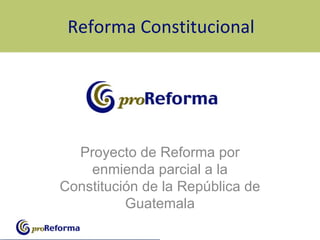 Reforma Constitucional Proyecto de Reforma por enmienda parcial a la Constitución de la República de Guatemala 