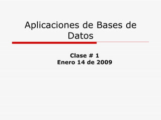 Aplicaciones de Bases de Datos Clase # 1 Enero 14 de 2009 