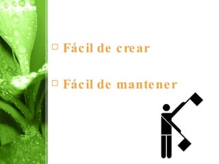 Fácil de crear Fácil de mantener 