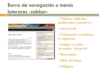 Barra de navegación o menús laterares  -sidebar- Últimos artículos publicados (Archivo) Acerca de Categorías temáticas o etiquetas  Enlace a sitios favoritos  -blogroll- Buscador RSS del blog Widgets 