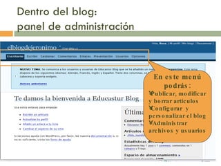 Dentro del blog:  panel de administración En este menú podrás: Publicar, modificar y borrar artículos Configurar  y personalizar el blog Administrar archivos y usuarios 