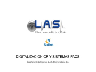 DIGITALIZACION CR Y SISTEMAS PACS
Departamento de Sistemas L.A.S. Electromedicina S.A
 
